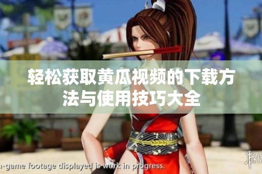 轻松获取黄瓜视频的下载方法与使用技巧大全