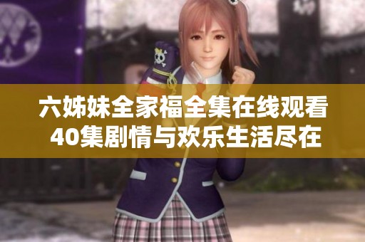 六姊妹全家福全集在线观看 40集剧情与欢乐生活尽在其中