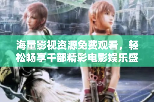 海量影视资源免费观看，轻松畅享千部精彩电影娱乐盛宴