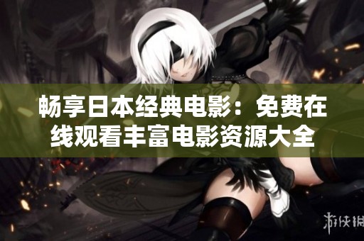 畅享日本经典电影：免费在线观看丰富电影资源大全