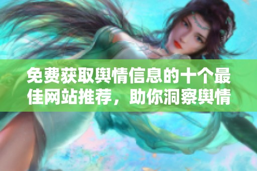 免费获取舆情信息的十个最佳网站推荐，助你洞察舆情动态