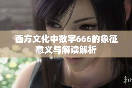 西方文化中数字666的象征意义与解读解析