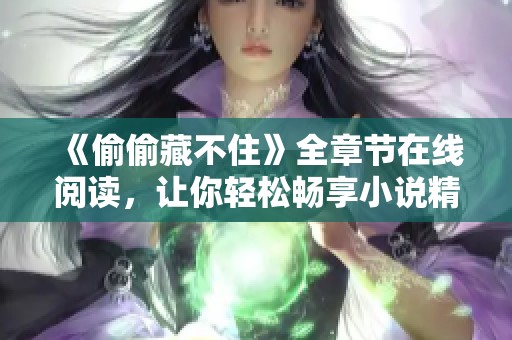 《偷偷藏不住》全章节在线阅读，让你轻松畅享小说精彩内容