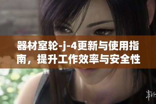 器材室轮-j-4更新与使用指南，提升工作效率与安全性