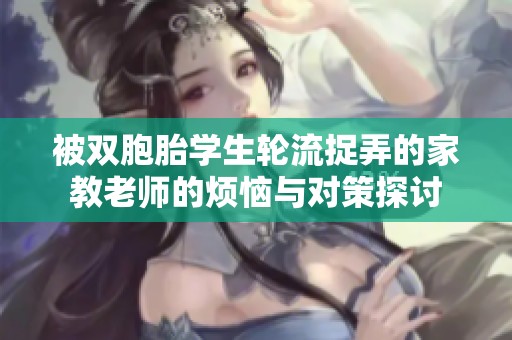 被双胞胎学生轮流捉弄的家教老师的烦恼与对策探讨