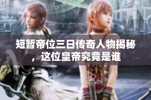 短暂帝位三日传奇人物揭秘，这位皇帝究竟是谁