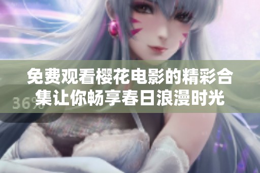 免费观看樱花电影的精彩合集让你畅享春日浪漫时光