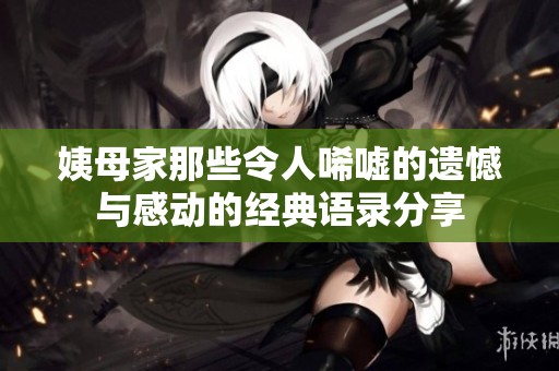 姨母家那些令人唏嘘的遗憾与感动的经典语录分享