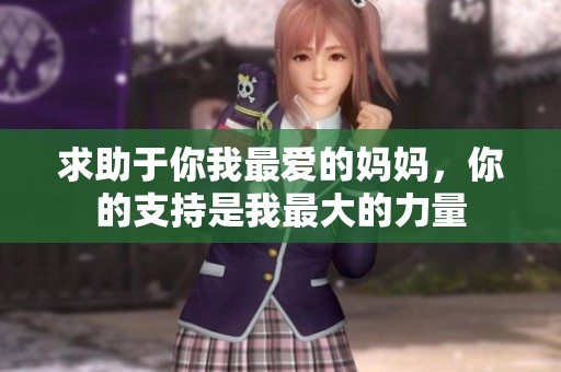 求助于你我最爱的妈妈，你的支持是我最大的力量