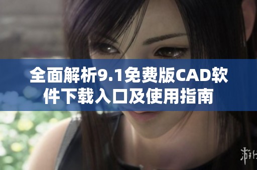 全面解析9.1免费版CAD软件下载入口及使用指南