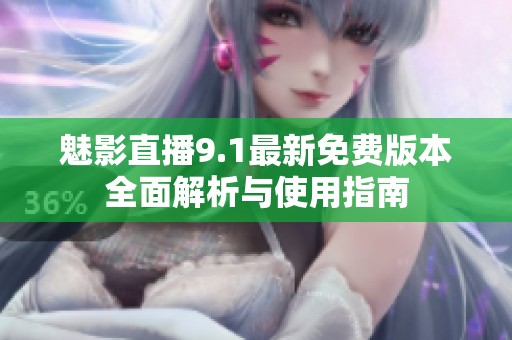 魅影直播9.1最新免费版本全面解析与使用指南