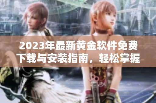2023年最新黄金软件免费下载与安装指南，轻松掌握交易技巧