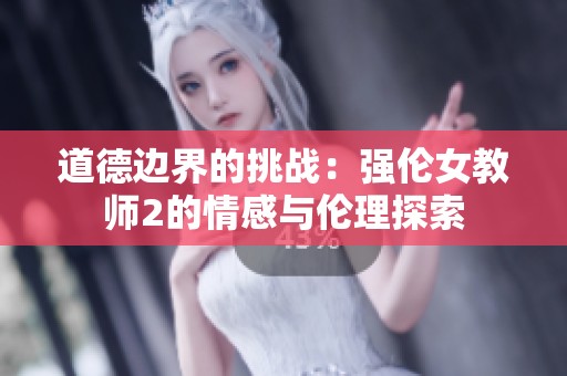 道德边界的挑战：强伦女教师2的情感与伦理探索