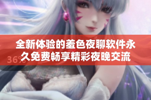 全新体验的羞色夜聊软件永久免费畅享精彩夜晚交流