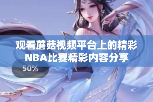 观看蘑菇视频平台上的精彩NBA比赛精彩内容分享