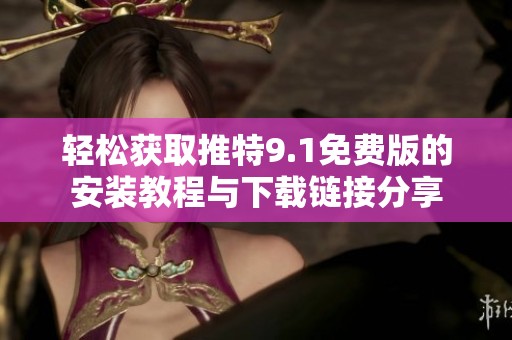 轻松获取推特9.1免费版的安装教程与下载链接分享