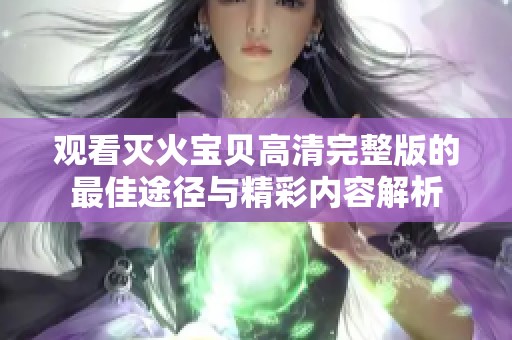 观看灭火宝贝高清完整版的最佳途径与精彩内容解析