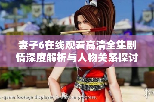 妻子6在线观看高清全集剧情深度解析与人物关系探讨