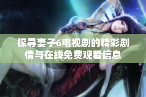 探寻妻子6电视剧的精彩剧情与在线免费观看信息