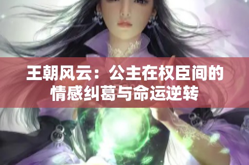 王朝风云：公主在权臣间的情感纠葛与命运逆转