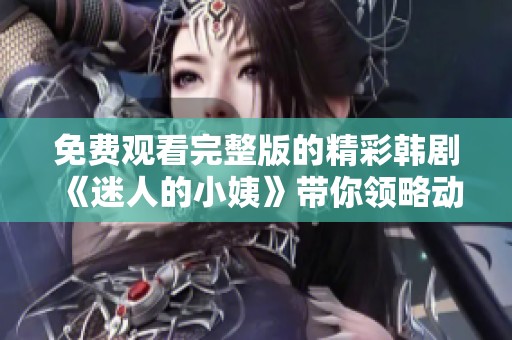 免费观看完整版的精彩韩剧《迷人的小姨》带你领略动人故事