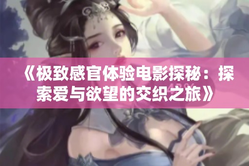 《极致感官体验电影探秘：探索爱与欲望的交织之旅》