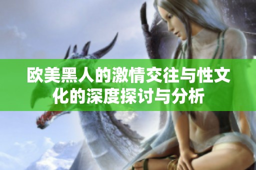 欧美黑人的激情交往与性文化的深度探讨与分析