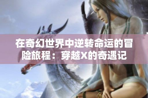 在奇幻世界中逆转命运的冒险旅程：穿越X的奇遇记