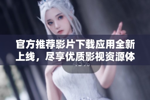 官方推荐影片下载应用全新上线，尽享优质影视资源体验