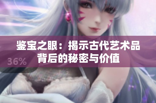 鉴宝之眼：揭示古代艺术品背后的秘密与价值