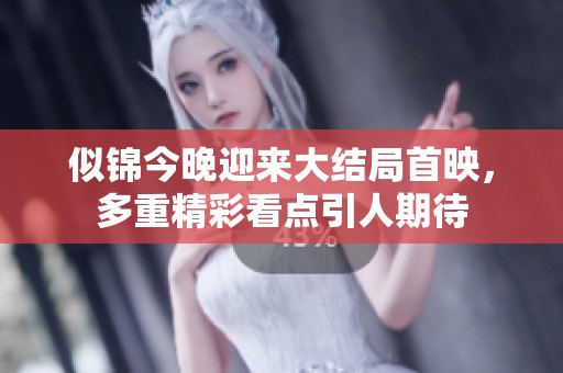似锦今晚迎来大结局首映，多重精彩看点引人期待
