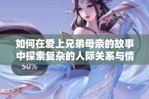 如何在爱上兄弟母亲的故事中探索复杂的人际关系与情感纽带