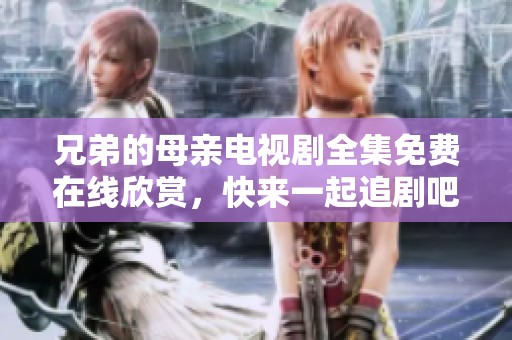 兄弟的母亲电视剧全集免费在线欣赏，快来一起追剧吧！