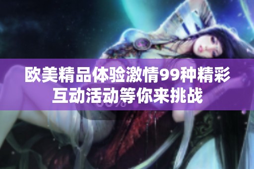 欧美精品体验激情99种精彩互动活动等你来挑战