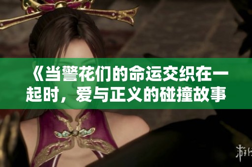 《当警花们的命运交织在一起时，爱与正义的碰撞故事》