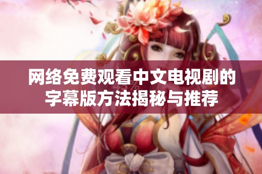 网络免费观看中文电视剧的字幕版方法揭秘与推荐