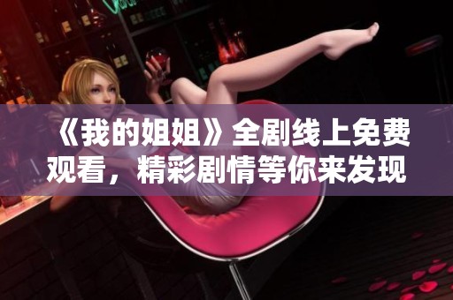 《我的姐姐》全剧线上免费观看，精彩剧情等你来发现不容错过