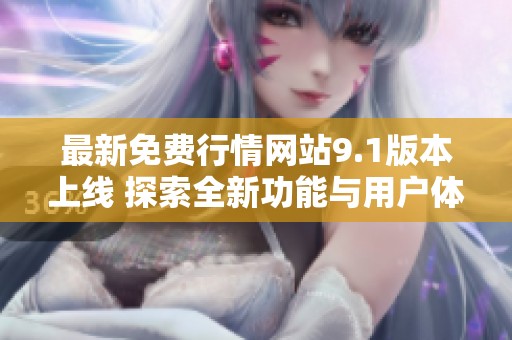最新免费行情网站9.1版本上线 探索全新功能与用户体验