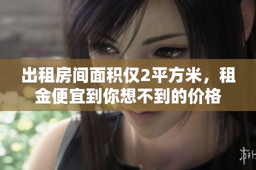 出租房间面积仅2平方米，租金便宜到你想不到的价格