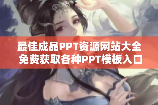 最佳成品PPT资源网站大全 免费获取各种PPT模板入口分享
