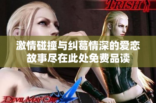 激情碰撞与纠葛情深的爱恋故事尽在此处免费品读