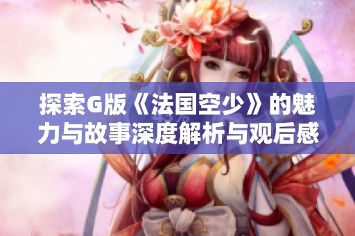 探索G版《法国空少》的魅力与故事深度解析与观后感