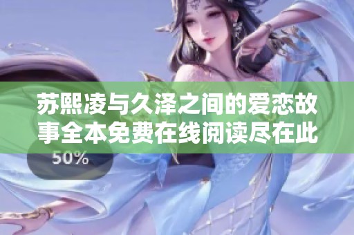 苏熙凌与久泽之间的爱恋故事全本免费在线阅读尽在此处