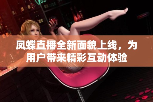凤蝶直播全新面貌上线，为用户带来精彩互动体验