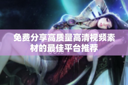 免费分享高质量高清视频素材的最佳平台推荐
