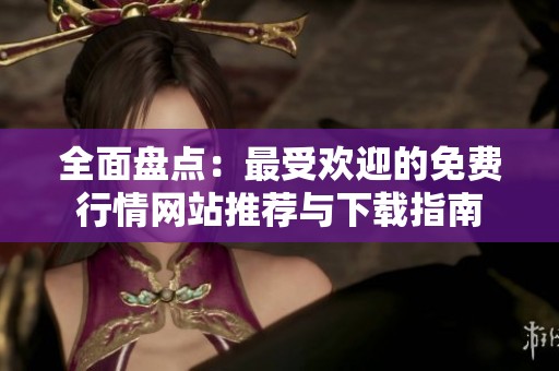 全面盘点：最受欢迎的免费行情网站推荐与下载指南