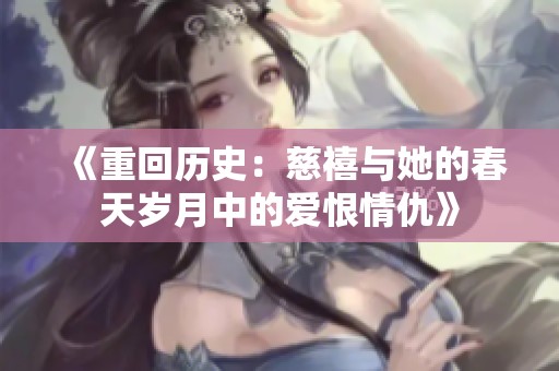 《重回历史：慈禧与她的春天岁月中的爱恨情仇》