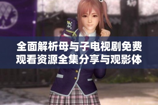 全面解析母与子电视剧免费观看资源全集分享与观影体验