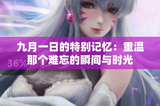 九月一日的特别记忆：重温那个难忘的瞬间与时光