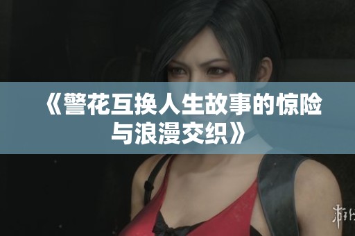 《警花互换人生故事的惊险与浪漫交织》